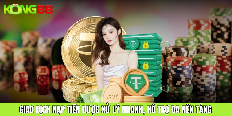 Giao dịch nạp tiền được xử lý nhanh, hỗ trợ đa nền tảng