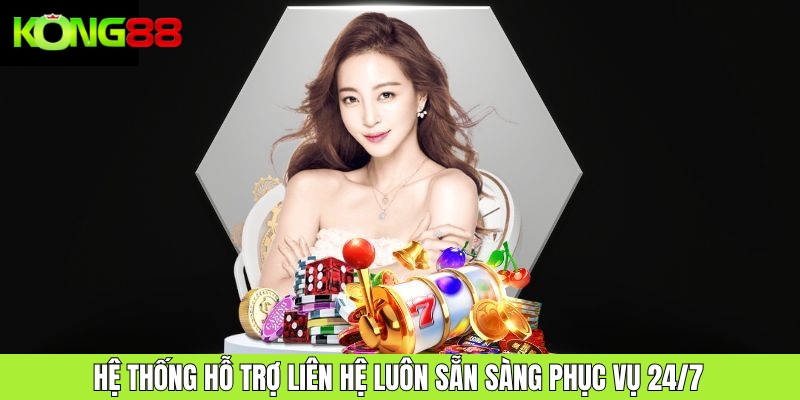 Hệ thống hỗ trợ liên hệ luôn sẵn sàng phục vụ 24/7