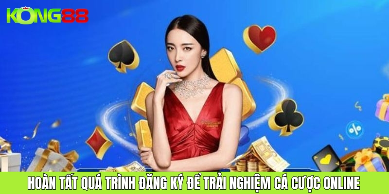 Hoàn tất quá trình đăng ký để trải nghiệm cá cược online