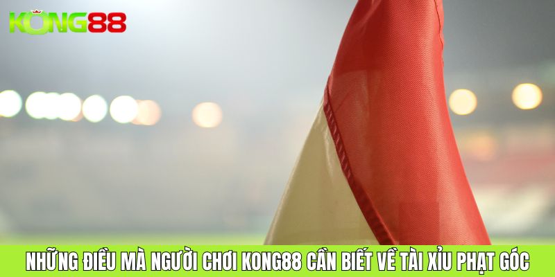 Những điều mà người chơi KONG88 cần biết về tài xỉu phạt góc