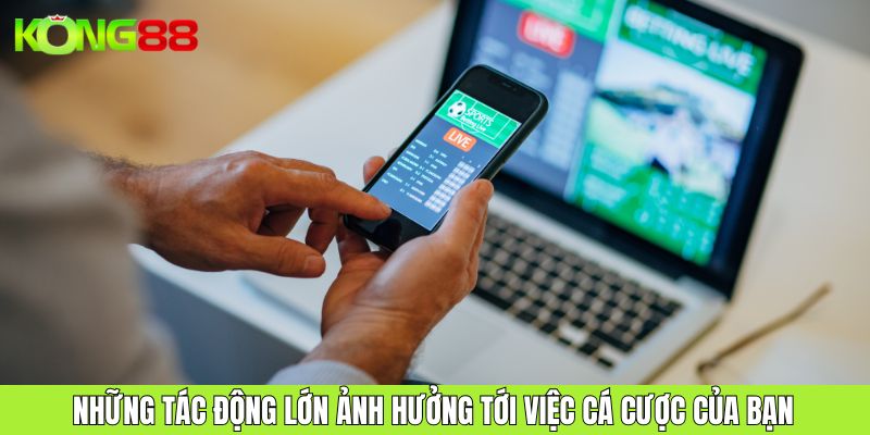 Những tác động lớn ảnh hưởng tới việc cá cược của bạn